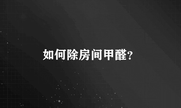 如何除房间甲醛？