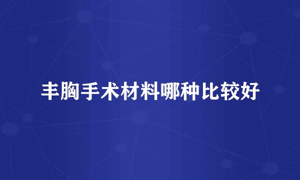 丰胸手术材料哪种比较好