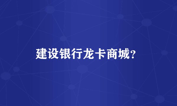 建设银行龙卡商城？