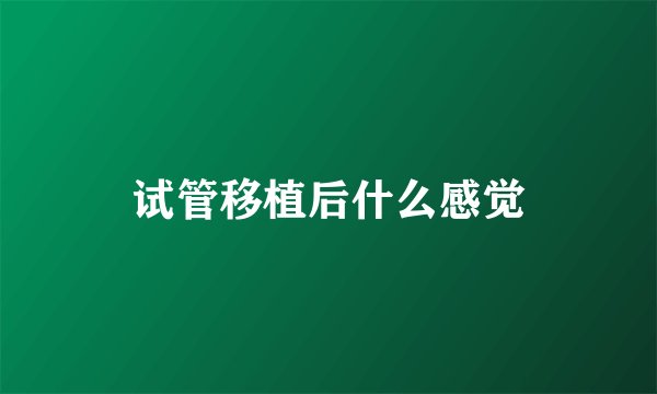 试管移植后什么感觉