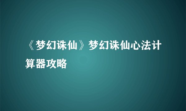 《梦幻诛仙》梦幻诛仙心法计算器攻略