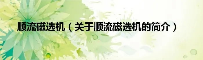 顺流磁选机（关于顺流磁选机的简介）