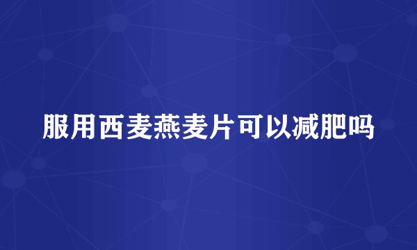 服用西麦燕麦片可以减肥吗