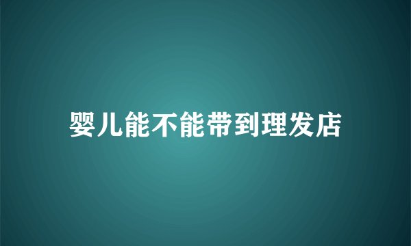 婴儿能不能带到理发店