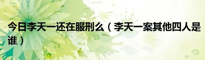 今日李天一还在服刑么（李天一案其他四人是谁）