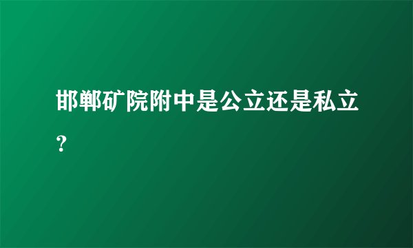 邯郸矿院附中是公立还是私立?