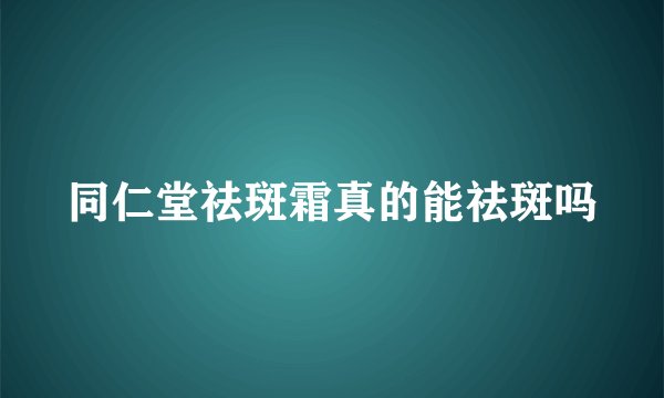 同仁堂祛斑霜真的能祛斑吗