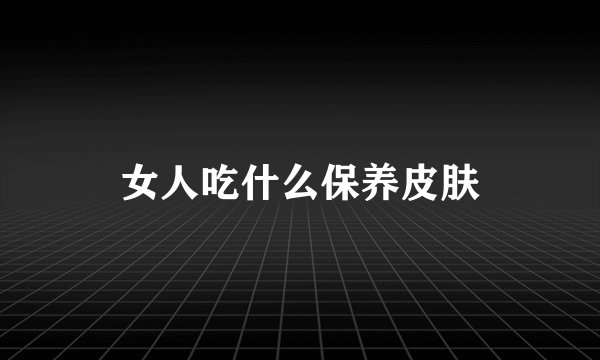女人吃什么保养皮肤