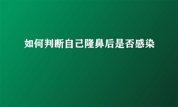 如何判断自己隆鼻后是否感染