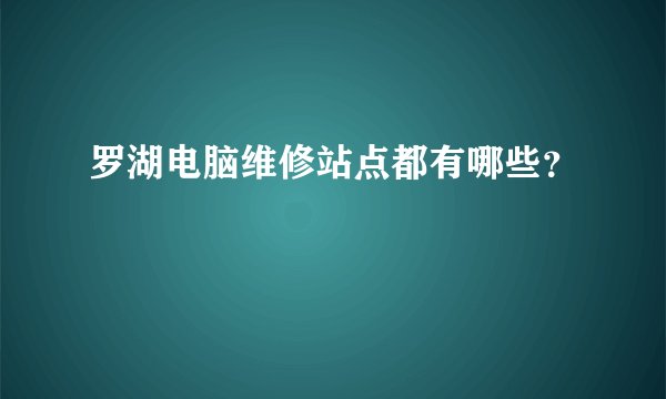 罗湖电脑维修站点都有哪些？