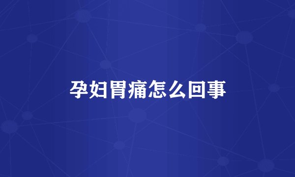 孕妇胃痛怎么回事