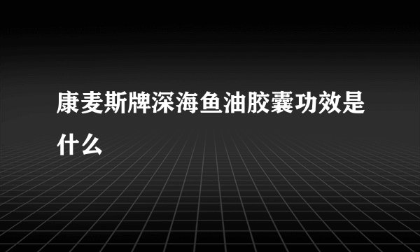 康麦斯牌深海鱼油胶囊功效是什么