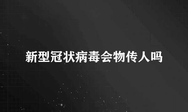 新型冠状病毒会物传人吗