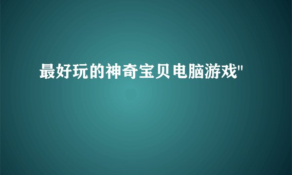最好玩的神奇宝贝电脑游戏