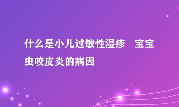 什么是小儿过敏性湿疹   宝宝虫咬皮炎的病因