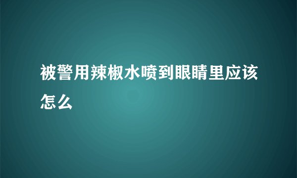 被警用辣椒水喷到眼睛里应该怎么