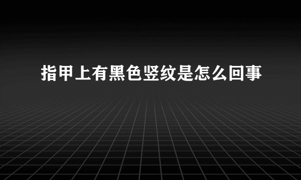 指甲上有黑色竖纹是怎么回事