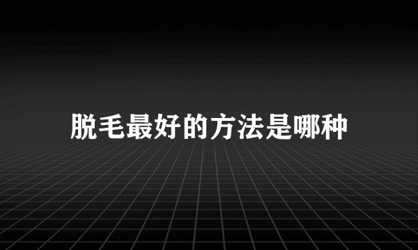 脱毛最好的方法是哪种