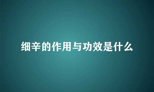 细辛的作用与功效是什么