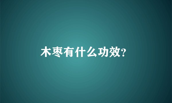 木枣有什么功效？