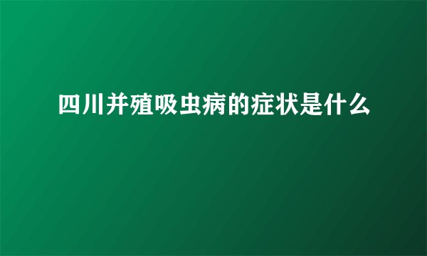 四川并殖吸虫病的症状是什么