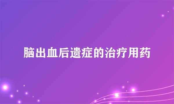 脑出血后遗症的治疗用药