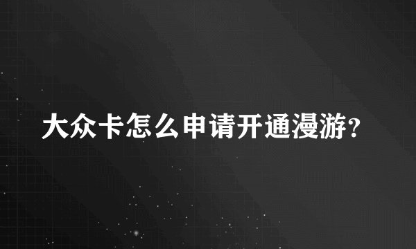 大众卡怎么申请开通漫游？