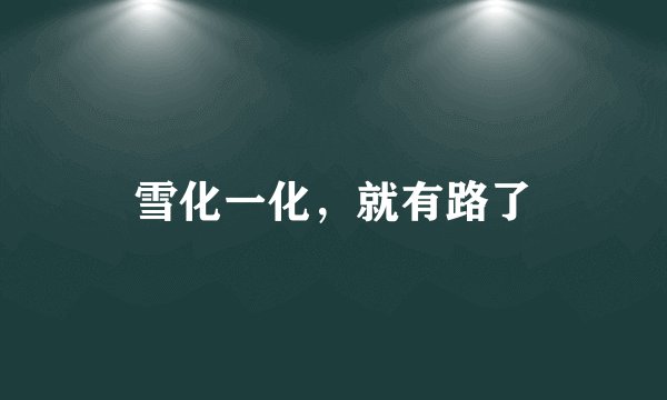 雪化一化,就有路了