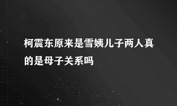 柯震东原来是雪姨儿子两人真的是母子关系吗