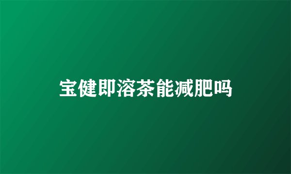 宝健即溶茶能减肥吗