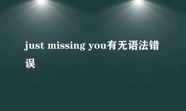 just missing you有无语法错误