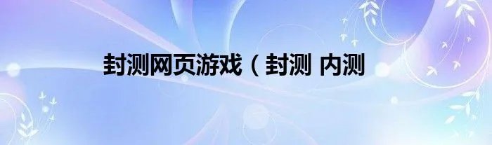 封测网页游戏(封测 内测