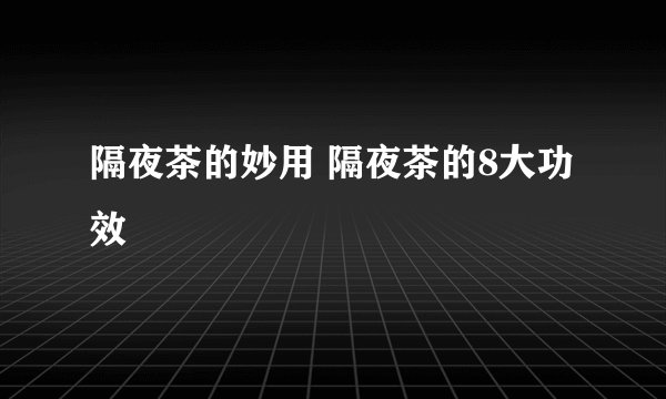 隔夜茶的妙用 隔夜茶的8大功效
