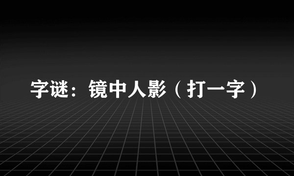 字谜：镜中人影（打一字）