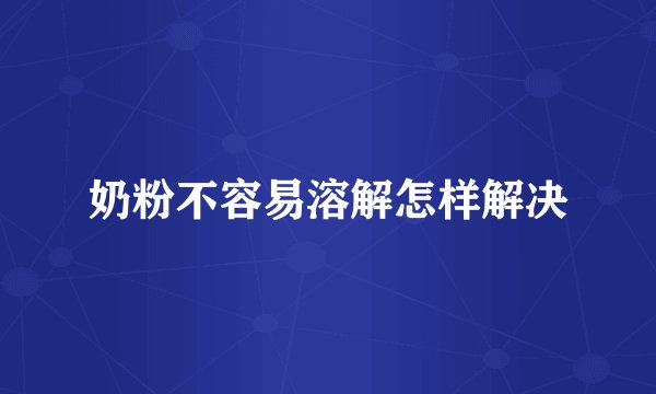 奶粉不容易溶解怎样解决