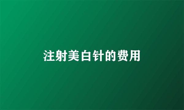 注射美白针的费用