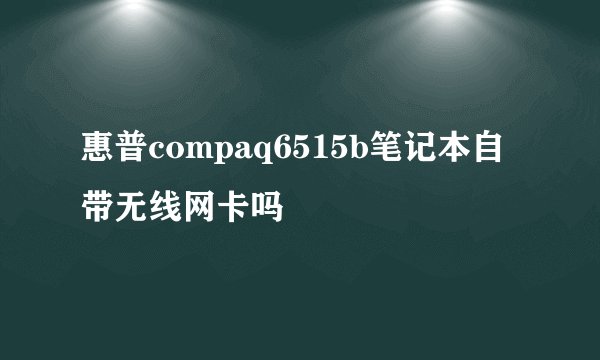 惠普compaq6515b笔记本自带无线网卡吗