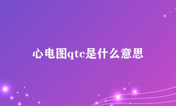 心电图qtc是什么意思