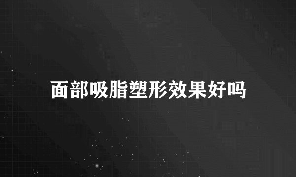 面部吸脂塑形效果好吗