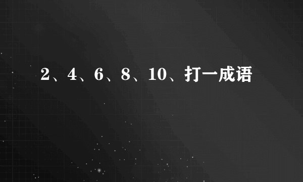 2、4、6、8、10、打一成语