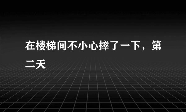 在楼梯间不小心摔了一下，第二天