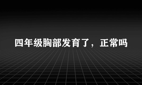 四年级胸部发育了，正常吗