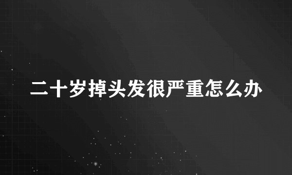 二十岁掉头发很严重怎么办