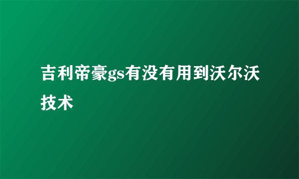 吉利帝豪gs有没有用到沃尔沃技术