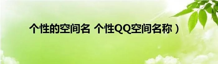 个性的空间名 个性QQ空间名称）