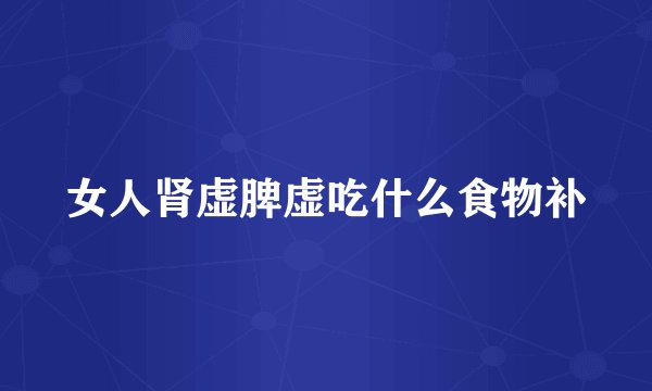 女人肾虚脾虚吃什么食物补