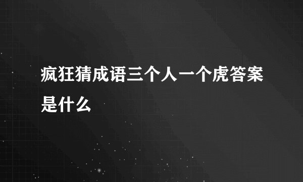 疯狂猜成语三个人一个虎答案是什么