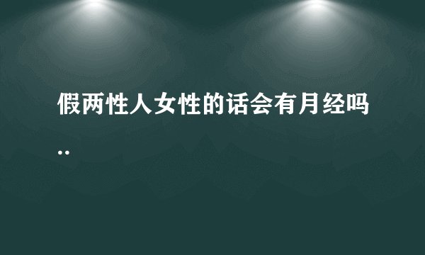 假两性人女性的话会有月经吗..