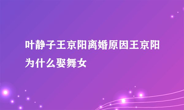 叶静子王京阳离婚原因王京阳为什么娶舞女