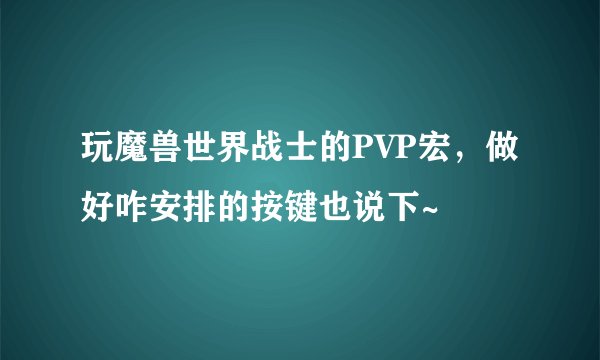 玩魔兽世界战士的PVP宏,做好咋安排的按键也说下~